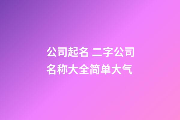 公司起名 二字公司名称大全简单大气-第1张-公司起名-玄机派